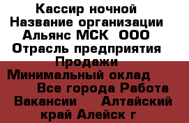 Кассир ночной › Название организации ­ Альянс-МСК, ООО › Отрасль предприятия ­ Продажи › Минимальный оклад ­ 25 000 - Все города Работа » Вакансии   . Алтайский край,Алейск г.